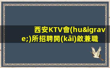 西安KTV會(huì)所招聘開(kāi)啟兼職酒水促銷(xiāo)員快來(lái)報(bào)名