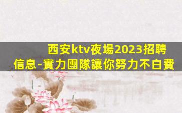 西安ktv夜場2023招聘信息-實力團隊讓你努力不白費