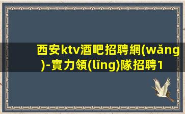 西安ktv酒吧招聘網(wǎng)-實力領(lǐng)隊招聘1500-2000模特