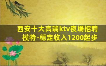西安十大高端ktv夜場招聘模特-穩定收入1200起步