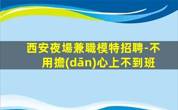 西安夜場兼職模特招聘-不用擔(dān)心上不到班