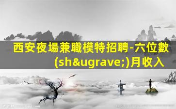 西安夜場兼職模特招聘-六位數(shù)月收入