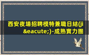 西安夜場招聘模特兼職日結(jié)-成熟實力團(tuán)隊
