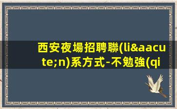 西安夜場招聘聯(lián)系方式-不勉強(qiáng)合適就來