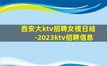 西安大ktv招聘女模日結-2023ktv招聘信息
