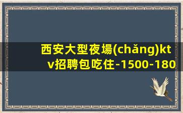 西安大型夜場(chǎng)ktv招聘包吃住-1500-1800場(chǎng)信息確實(shí)可