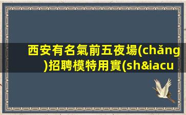 西安有名氣前五夜場(chǎng)招聘模特用實(shí)力成就你的夢(mèng)想
