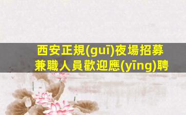 西安正規(guī)夜場招募兼職人員歡迎應(yīng)聘