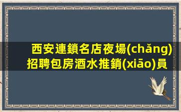 西安連鎖名店夜場(chǎng)招聘包房酒水推銷(xiāo)員日結(jié)起步
