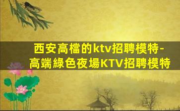 西安高檔的ktv招聘模特-高端綠色夜場KTV招聘模特
