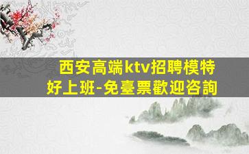 西安高端ktv招聘模特好上班-免臺票歡迎咨詢