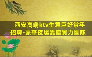 西安高端ktv生意巨好常年招聘-豪華夜場靠譜實力團隊