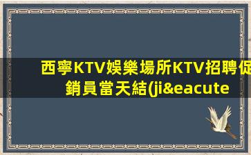 西寧KTV娛樂場所KTV招聘促銷員當天結(jié)靠譜保證上