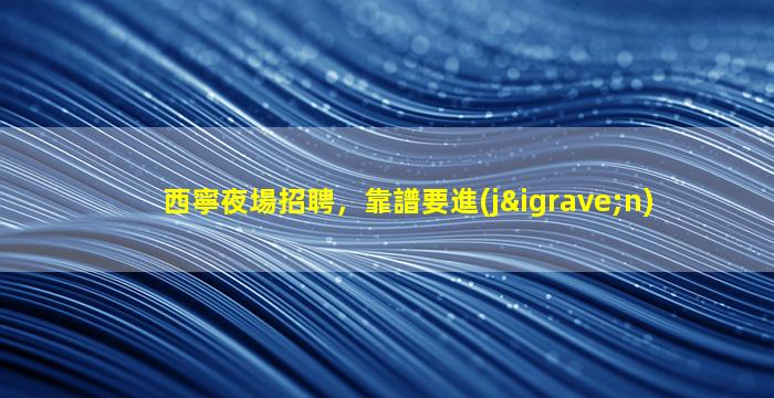 西寧夜場招聘，靠譜要進(jìn)