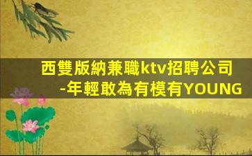 西雙版納兼職ktv招聘公司-年輕敢為有模有YOUNG