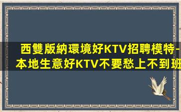 西雙版納環境好KTV招聘模特-本地生意好KTV不要愁上不到班