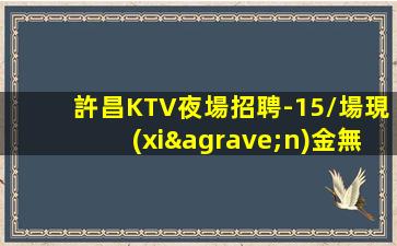 許昌KTV夜場招聘-15/場現(xiàn)金無費(fèi)用