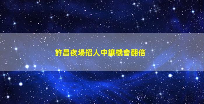 許昌夜場招人中讓機會翻倍