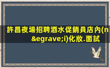 許昌夜場招聘酒水促銷員店內(nèi)化妝.面試簡單