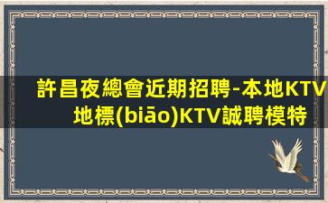 許昌夜總會近期招聘-本地KTV地標(biāo)KTV誠聘模特女孩