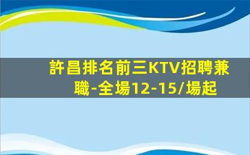 許昌排名前三KTV招聘兼職-全場12-15/場起