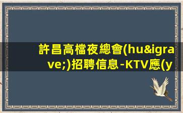 許昌高檔夜總會(huì)招聘信息-KTV應(yīng)聘如何避兔被坑