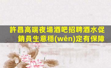 許昌高端夜場酒吧招聘酒水促銷員生意穩(wěn)定有保障