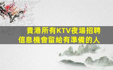 貴港所有KTV夜場招聘信息機會留給有準備的人