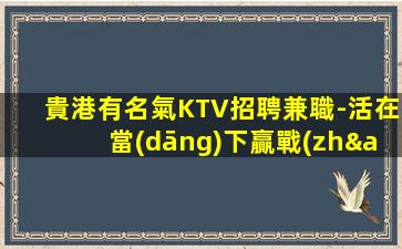 貴港有名氣KTV招聘兼職-活在當(dāng)下贏戰(zhàn)高薪