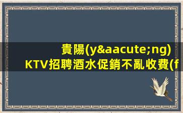貴陽(yáng)KTV招聘酒水促銷不亂收費(fèi)單