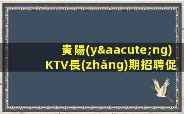 貴陽(yáng)KTV長(zhǎng)期招聘促銷(xiāo)員包住不壓不扣構(gòu)