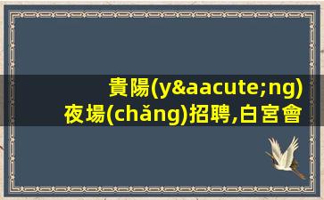 貴陽(yáng)夜場(chǎng)招聘,白宮會(huì)招商務(wù)模特,日結(jié)高薪氛圍好