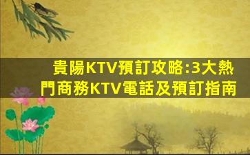 貴陽KTV預訂攻略:3大熱門商務KTV電話及預訂指南