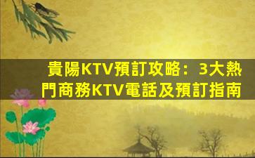 貴陽KTV預訂攻略：3大熱門商務KTV電話及預訂指南