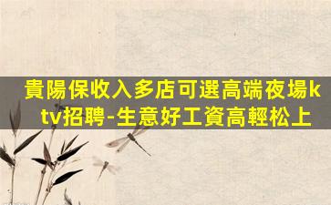 貴陽保收入多店可選高端夜場ktv招聘-生意好工資高輕松上