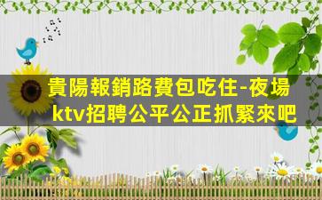 貴陽報銷路費包吃住-夜場ktv招聘公平公正抓緊來吧