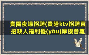 貴陽夜場招聘(貴陽ktv招聘直招缺人福利優(yōu)厚機會難得)