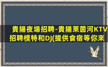 貴陽夜場招聘-貴陽萊茵河KTV招聘模特和DJ(提供食宿等你來