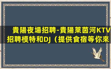 貴陽夜場招聘-貴陽萊茵河KTV招聘模特和DJ（提供食宿等你來
