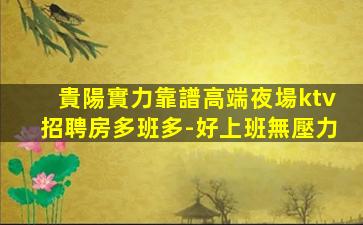 貴陽實力靠譜高端夜場ktv招聘房多班多-好上班無壓力