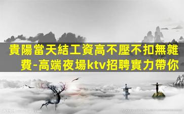 貴陽當天結工資高不壓不扣無雜費-高端夜場ktv招聘實力帶你