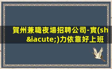 賀州兼職夜場招聘公司-實(shí)力依靠好上班