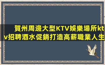 賀州周邊大型KTV娛樂場所ktv招聘酒水促銷打造高薪職業人生