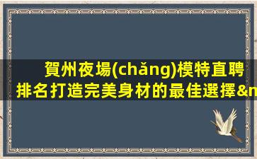 賀州夜場(chǎng)模特直聘排名打造完美身材的最佳選擇—賀州ktv招聘夜場(chǎng)招聘未來可期