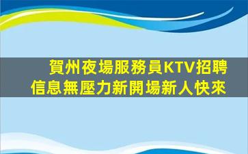 賀州夜場服務員KTV招聘信息無壓力新開場新人快來