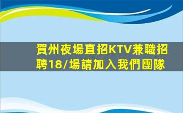 賀州夜場直招KTV兼職招聘18/場請加入我們團隊