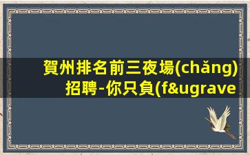 賀州排名前三夜場(chǎng)招聘-你只負(fù)責(zé)掙錢(qián)