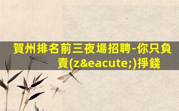 賀州排名前三夜場招聘-你只負責(zé)掙錢