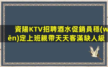 資陽KTV招聘酒水促銷員穩(wěn)定上班親帶天天客滿缺人級