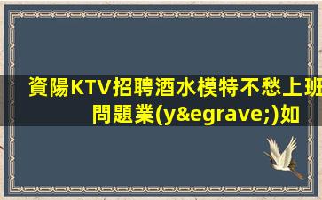 資陽KTV招聘酒水模特不愁上班問題業(yè)如